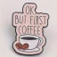 Brož „OK, BUT FIRST COFFEE“